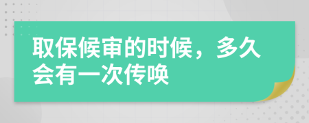 取保候审的时候，多久会有一次传唤