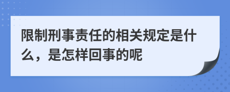 限制刑事责任的相关规定是什么，是怎样回事的呢