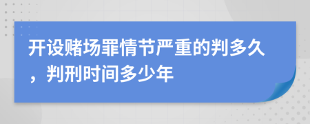 开设赌场罪情节严重的判多久，判刑时间多少年