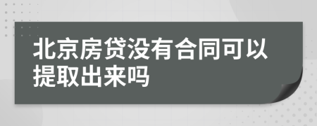 北京房贷没有合同可以提取出来吗