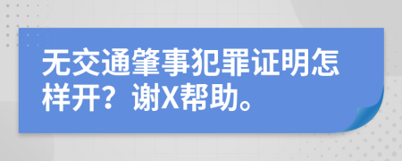 无交通肇事犯罪证明怎样开？谢X帮助。