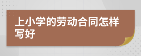 上小学的劳动合同怎样写好