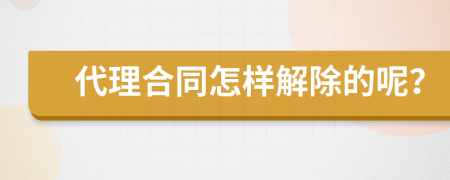 代理合同怎样解除的呢？