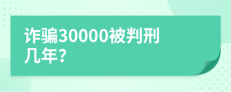 诈骗30000被判刑几年？