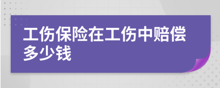 工伤保险在工伤中赔偿多少钱