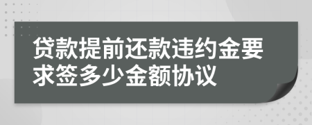 贷款提前还款违约金要求签多少金额协议