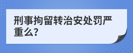 刑事拘留转治安处罚严重么？