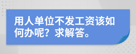 用人单位不发工资该如何办呢？求解答。