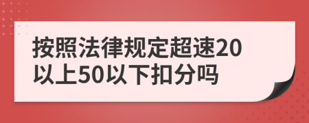 按照法律规定超速20以上50以下扣分吗