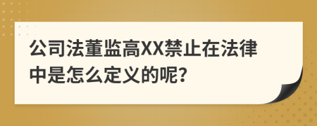 公司法董监高XX禁止在法律中是怎么定义的呢？