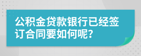 公积金贷款银行已经签订合同要如何呢？