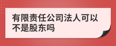 有限责任公司法人可以不是股东吗