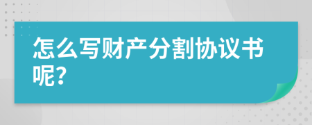 怎么写财产分割协议书呢？