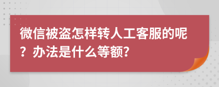 微信被盗怎样转人工客服的呢？办法是什么等额？