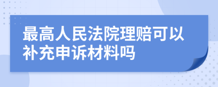 最高人民法院理赔可以补充申诉材料吗