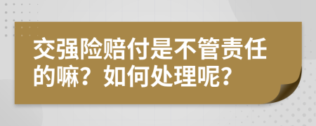 交强险赔付是不管责任的嘛？如何处理呢？