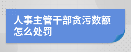 人事主管干部贪污数额怎么处罚