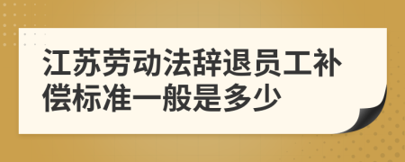 江苏劳动法辞退员工补偿标准一般是多少