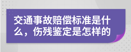 交通事故赔偿标准是什么，伤残鉴定是怎样的