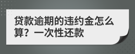 贷款逾期的违约金怎么算？一次性还款