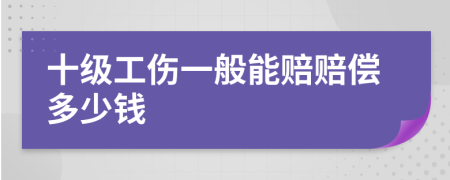 十级工伤一般能赔赔偿多少钱