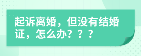 起诉离婚，但没有结婚证，怎么办？？？