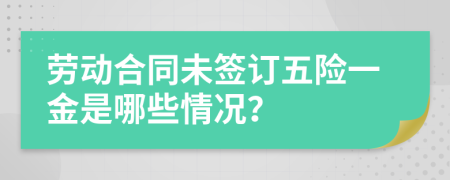 劳动合同未签订五险一金是哪些情况？