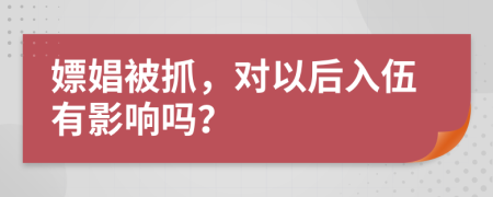 嫖娼被抓，对以后入伍有影响吗？
