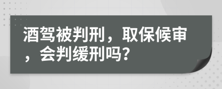 酒驾被判刑，取保候审，会判缓刑吗？