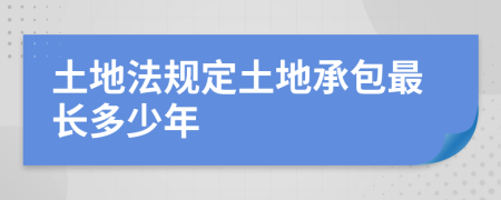 土地法规定土地承包最长多少年