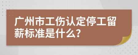 广州市工伤认定停工留薪标准是什么？