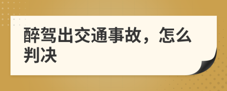 醉驾出交通事故，怎么判决