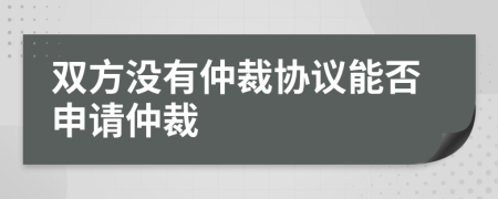 双方没有仲裁协议能否申请仲裁