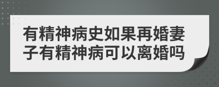 有精神病史如果再婚妻子有精神病可以离婚吗