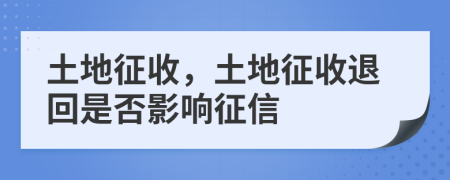 土地征收，土地征收退回是否影响征信