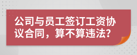 公司与员工签订工资协议合同，算不算违法？