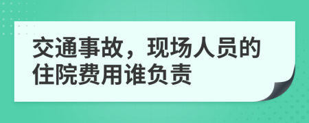 交通事故，现场人员的住院费用谁负责