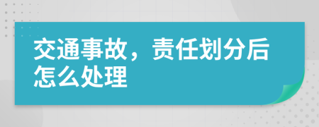 交通事故，责任划分后怎么处理