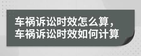 车祸诉讼时效怎么算，车祸诉讼时效如何计算