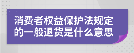 消费者权益保护法规定的一般退货是什么意思