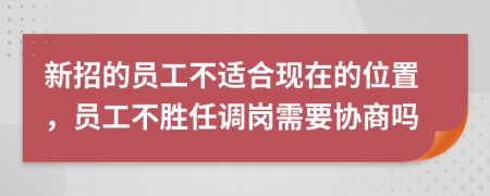 新招的员工不适合现在的位置，员工不胜任调岗需要协商吗