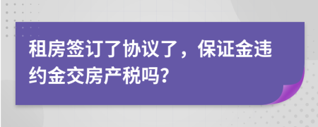 租房签订了协议了，保证金违约金交房产税吗？