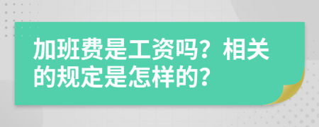 加班费是工资吗？相关的规定是怎样的？