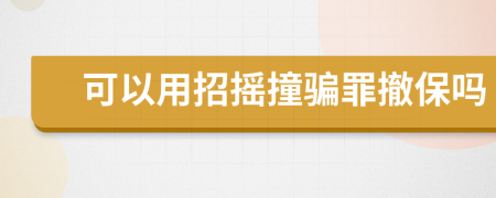 可以用招摇撞骗罪撤保吗