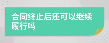 合同终止后还可以继续履行吗