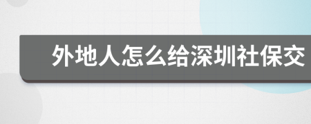 外地人怎么给深圳社保交