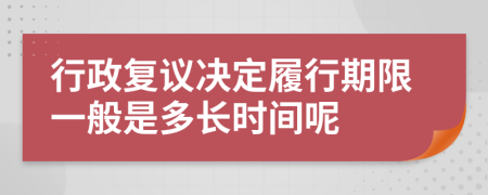 行政复议决定履行期限一般是多长时间呢