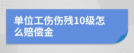 单位工伤伤残10级怎么赔偿金