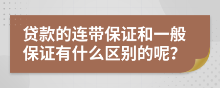 贷款的连带保证和一般保证有什么区别的呢？