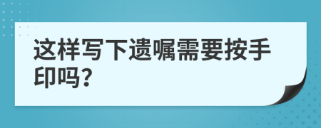 这样写下遗嘱需要按手印吗？